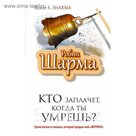 Кто заплачет, когда ты умрешь? Уроки жизни от монаха, который продал свой «феррари»