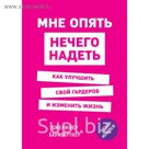 Мне опять нечего надеть. Как улучшить свой гардероб и изменить жизнь