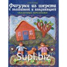 Фигурки из шерсти с вышивкой и аппликацией. Сказочные персонажи