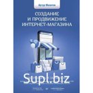 Создание и продвижение интернет-магазина: как открыть и заработать. Мазитов А.