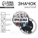 Значок закатной «При делах», d=56мм.